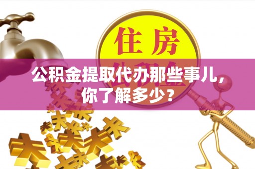 博尔塔拉蒙古公积金提取代办那些事儿，你了解多少？