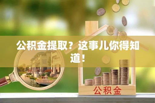 博尔塔拉蒙古公积金提取？这事儿你得知道！