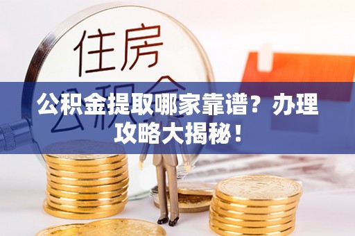 博尔塔拉蒙古公积金提取哪家靠谱？办理攻略大揭秘！