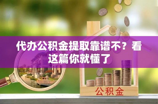博尔塔拉蒙古代办公积金提取靠谱不？看这篇你就懂了