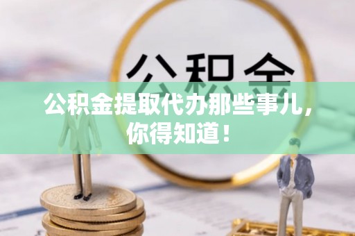 博尔塔拉蒙古公积金提取代办那些事儿，你得知道！