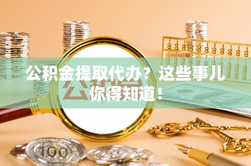 博尔塔拉蒙古公积金提取代办？这些事儿你得知道！