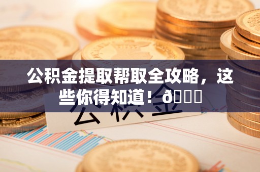 博尔塔拉蒙古公积金提取帮取全攻略，这些你得知道！😎