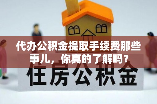博尔塔拉蒙古代办公积金提取手续费那些事儿，你真的了解吗？
