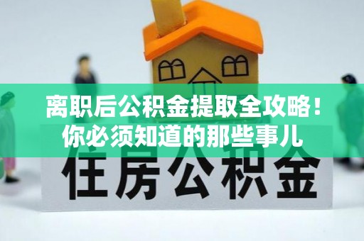 博尔塔拉蒙古离职后公积金提取全攻略！你必须知道的那些事儿