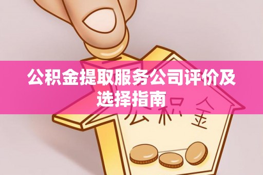 博尔塔拉蒙古公积金提取服务公司评价及选择指南