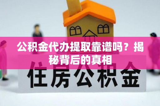 博尔塔拉蒙古公积金代办提取靠谱吗？揭秘背后的真相