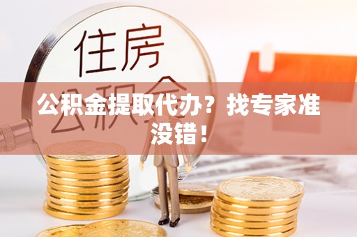 博尔塔拉蒙古公积金提取代办？找专家准没错！