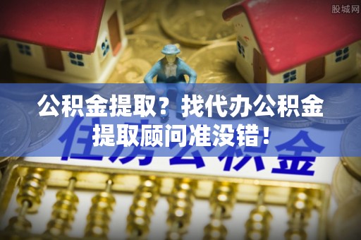 博尔塔拉蒙古公积金提取？找代办公积金提取顾问准没错！