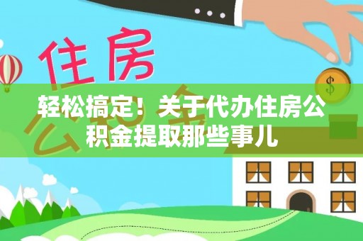 博尔塔拉蒙古轻松搞定！关于代办住房公积金提取那些事儿