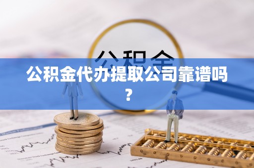 博尔塔拉蒙古公积金代办提取公司靠谱吗？