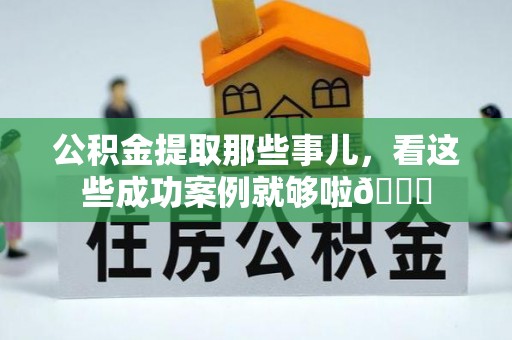 博尔塔拉蒙古公积金提取那些事儿，看这些成功案例就够啦😎