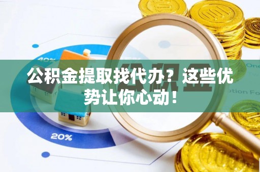 博尔塔拉蒙古公积金提取找代办？这些优势让你心动！