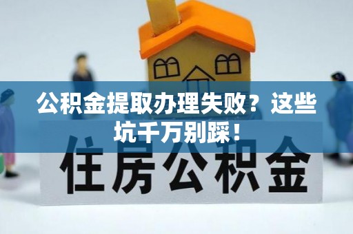 博尔塔拉蒙古公积金提取办理失败？这些坑千万别踩！
