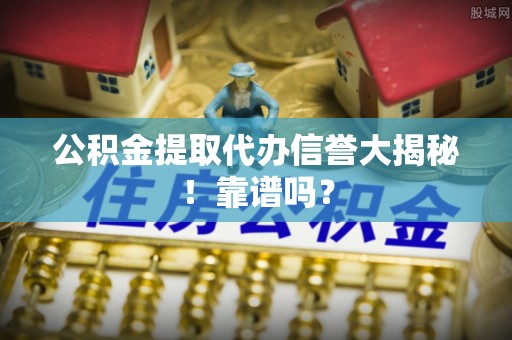博尔塔拉蒙古公积金提取代办信誉大揭秘！靠谱吗？