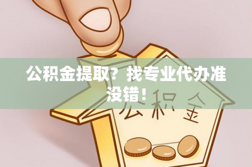 博尔塔拉蒙古公积金提取？找专业代办准没错！
