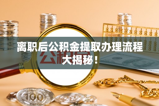 博尔塔拉蒙古离职后公积金提取办理流程大揭秘！