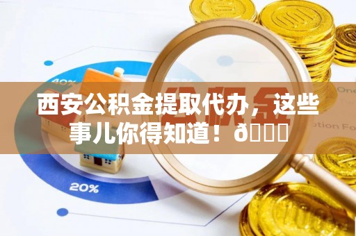 博尔塔拉蒙古西安公积金提取代办，这些事儿你得知道！😎