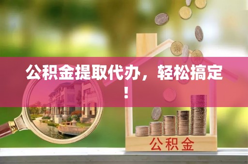 博尔塔拉蒙古公积金提取代办，轻松搞定！