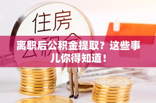 博尔塔拉蒙古离职后公积金提取？这些事儿你得知道！