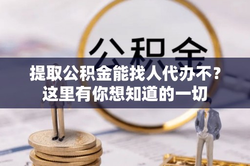 博尔塔拉蒙古提取公积金能找人代办不？这里有你想知道的一切