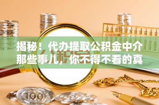 博尔塔拉蒙古揭秘！代办提取公积金中介那些事儿，你不得不看的真相