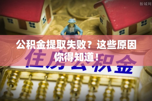 博尔塔拉蒙古公积金提取失败？这些原因你得知道！