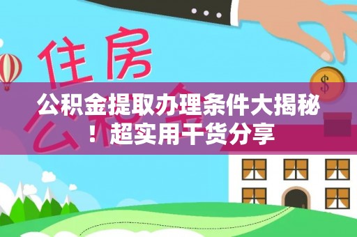 博尔塔拉蒙古公积金提取办理条件大揭秘！超实用干货分享