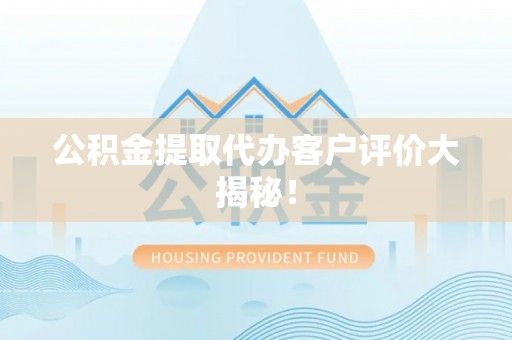 博尔塔拉蒙古公积金提取代办客户评价大揭秘！