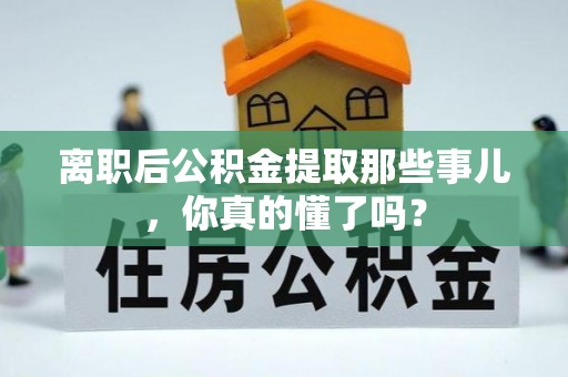 博尔塔拉蒙古离职后公积金提取那些事儿，你真的懂了吗？