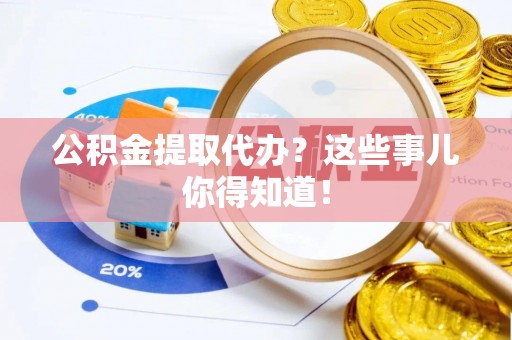 博尔塔拉蒙古公积金提取代办？这些事儿你得知道！
