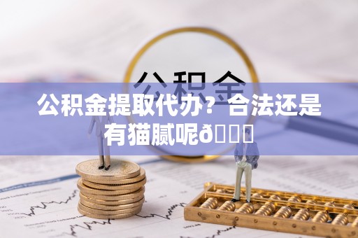 博尔塔拉蒙古公积金提取代办？合法还是有猫腻呢😏