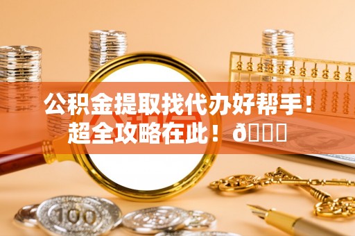 博尔塔拉蒙古公积金提取找代办好帮手！超全攻略在此！😎