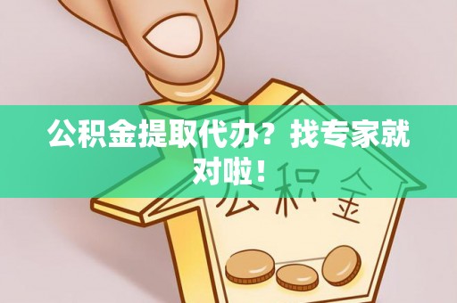 博尔塔拉蒙古公积金提取代办？找专家就对啦！