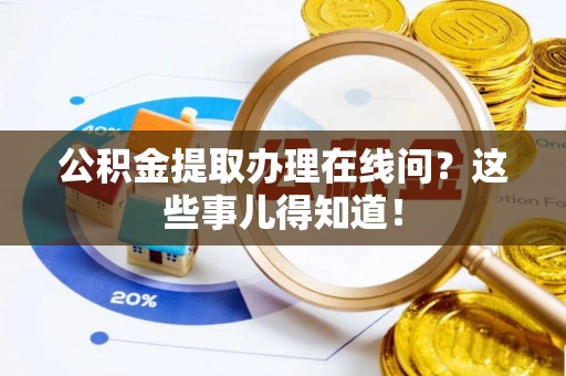 博尔塔拉蒙古公积金提取办理在线问？这些事儿得知道！