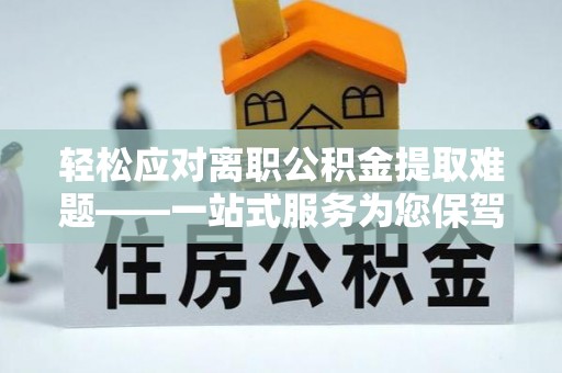 博尔塔拉蒙古轻松应对离职公积金提取难题——一站式服务为您保驾护航