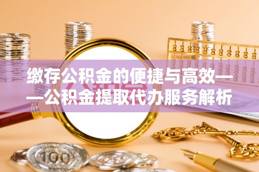 博尔塔拉蒙古缴存公积金的便捷与高效——公积金提取代办服务解析