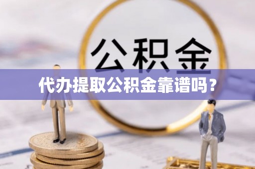 博尔塔拉蒙古代办提取公积金靠谱吗？