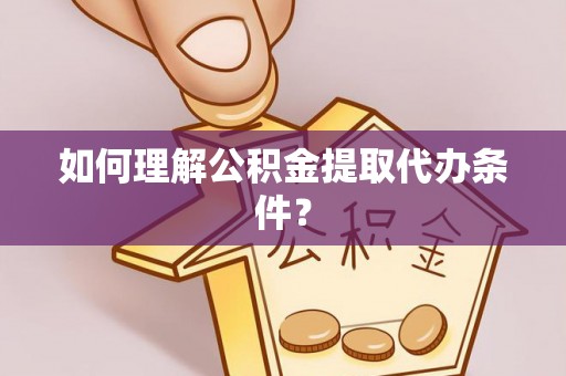 博尔塔拉蒙古如何理解公积金提取代办条件？
