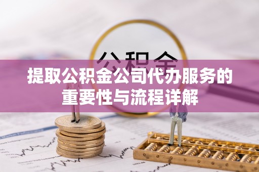 博尔塔拉蒙古提取公积金公司代办服务的重要性与流程详解