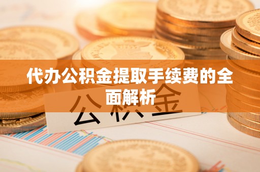 博尔塔拉蒙古代办公积金提取手续费的全面解析