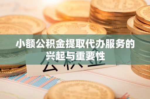 博尔塔拉蒙古小额公积金提取代办服务的兴起与重要性