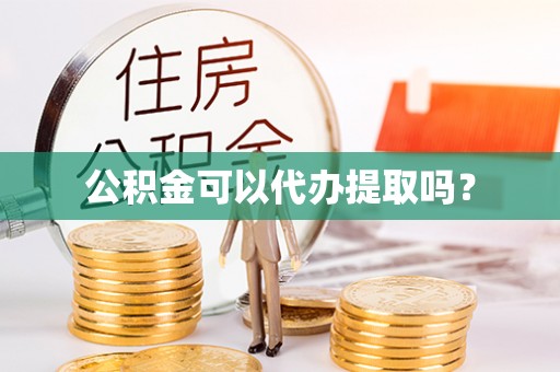 博尔塔拉蒙古公积金可以代办提取吗？