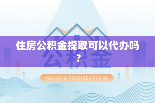 博尔塔拉蒙古住房公积金提取可以代办吗？