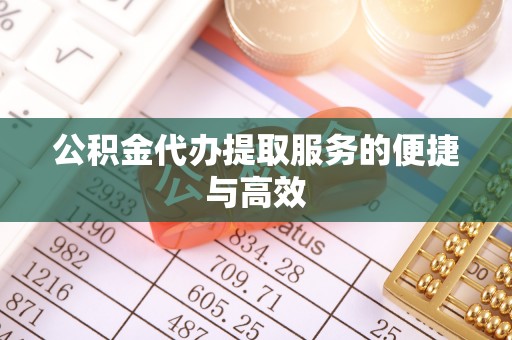 博尔塔拉蒙古公积金代办提取服务的便捷与高效