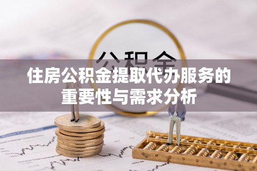 博尔塔拉蒙古住房公积金提取代办服务的重要性与需求分析