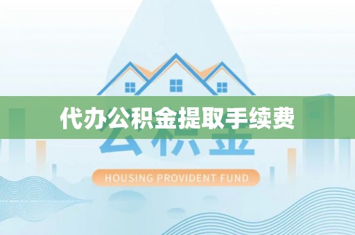 博尔塔拉蒙古代办公积金提取手续费
