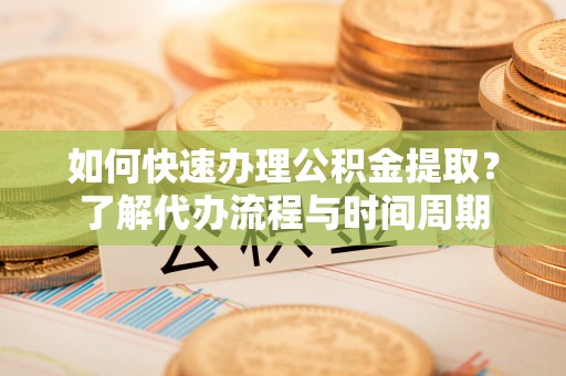 博尔塔拉蒙古如何快速办理公积金提取？了解代办流程与时间周期