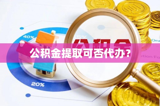博尔塔拉蒙古公积金提取可否代办？