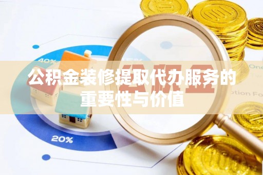 博尔塔拉蒙古公积金装修提取代办服务的重要性与价值